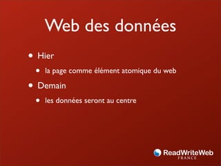 Web des données
• Hier
 •   la page comme élément atomique du web

• Demain
 •   les données seront au centre
 