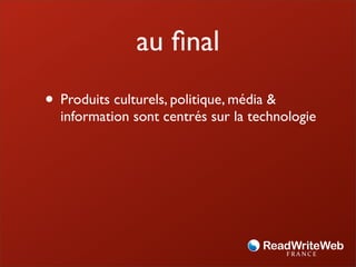 au ﬁnal
• Produits culturels, politique, média &
  information sont centrés sur la technologie
 