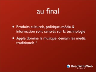 au ﬁnal
• Produits culturels, politique, média &
  information sont centrés sur la technologie
• Apple domine la musique, demain les média
  traditionels ?
 