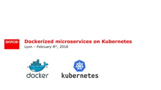 Dockerized microservices on Kubernetes
Lyon – February 8th, 2018
 
