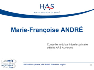 Marie-Françoise ANDRÉ
Conseiller médical interdisciplinaire
adjoint, ARS Auvergne
33Sécurité du patient, des défis à relever en région
 