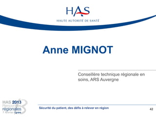Anne MIGNOT
Conseillère technique régionale en
soins, ARS Auvergne
42Sécurité du patient, des défis à relever en région
 