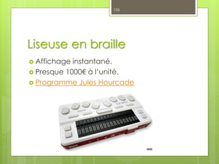 Liseuse en braille
 Affichage instantané.
 Presque 1000€ à l’unité.
 Programme Jules Hourcade
105
 