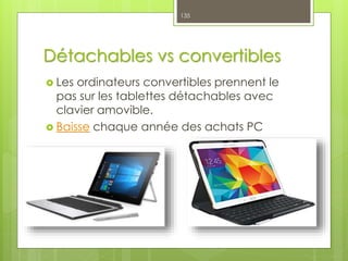 Détachables vs convertibles
 Les ordinateurs convertibles prennent le
pas sur les tablettes détachables avec
clavier amovible.
 Baisse chaque année des achats PC
135
 
