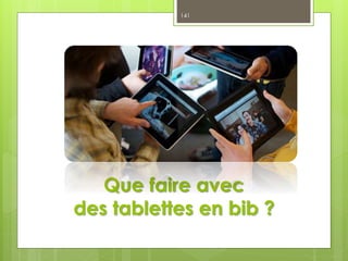 Que faire avec
des tablettes en bib ?
141
 
