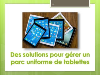 Des solutions pour gérer un
parc uniforme de tablettes
151
 