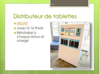 Distributeur de tablettes
 NEDAP
 Jusqu’à 16 iPads
 Réinitialisé à
chaque retour et
chargé
154
 