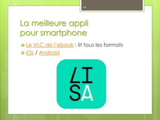 La meilleure appli
pour smartphone
 Le VLC de l’ebook : lit tous les formats
 iOs / Android
64
 