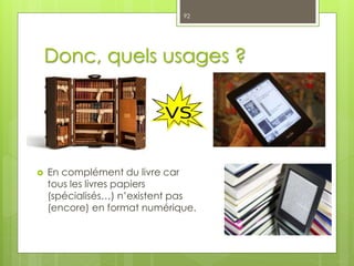 Donc, quels usages ?
 En mobilité
92
 En complément du livre car
tous les livres papiers
(spécialisés…) n’existent pas
(encore) en format numérique.
 