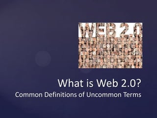 Whatis Web 2.0? Common Definitions of UncommonTerms