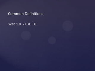 Common DefinitionsWeb 1.0, 2.0 & 3.0