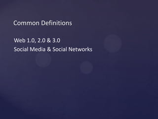 Common DefinitionsWeb 1.0, 2.0 & 3.0Social Media & Social Networks