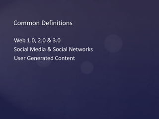Common DefinitionsWeb 1.0, 2.0 & 3.0Social Media & Social NetworksUser Generated Content