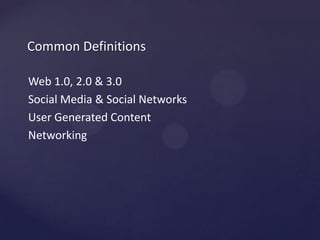 Common DefinitionsWeb 1.0, 2.0 & 3.0Social Media & Social NetworksUser Generated ContentNetworking
