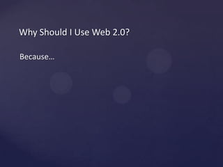 WhyShould I Use Web 2.0?Because…
