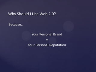 WhyShould I Use Web 2.0?Because…YourPersonal Brand=YourPersonalReputation
