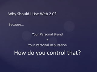 WhyShould I Use Web 2.0?Because…YourPersonal Brand=YourPersonalReputationHow do you control that?