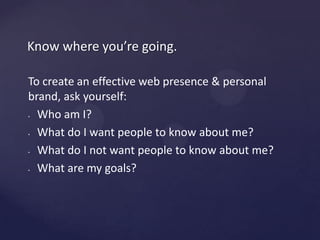 Know whereyou’regoing.To create an effective web presence & personal brand, askyourself: