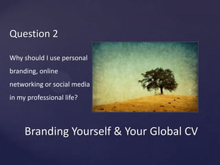 BrandingYourself & Your Global CVQuestion 2Whyshould I use personalbranding, online networking or social media in myprofessional life?