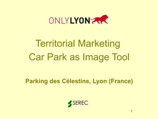 Territorial Marketing  Car Park as Image Tool Parking des Célestins, Lyon (France) 