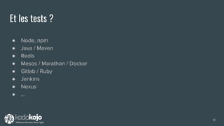 Et les tests ?
● Node, npm
● Java / Maven
● Redis
● Mesos / Marathon / Docker
● Gitlab / Ruby
● Jenkins
● Nexus
● ...
13
 