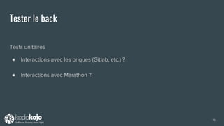 Tester le back
Tests unitaires
● Interactions avec les briques (Gitlab, etc.) ?
● Interactions avec Marathon ?
15
 