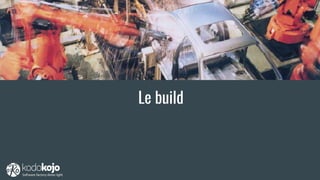 Le build
 