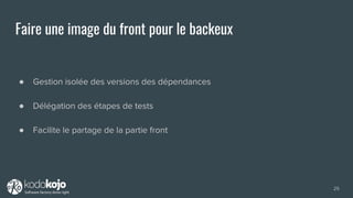 ● Gestion isolée des versions des dépendances
● Délégation des étapes de tests
● Facilite le partage de la partie front
Faire une image du front pour le backeux
25
 