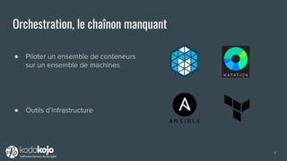 Orchestration, le chaînon manquant
● Piloter un ensemble de conteneurs
sur un ensemble de machines
7
● Outils d’infrastructure
 