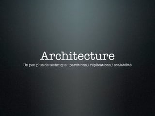 Architecture
Un peu plus de technique : partitions / réplications / scalabilité
 