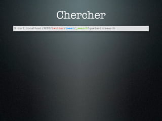 Chercher
$ curl localhost:9200/twitter/tweet/_search?q=elasticsearch
 