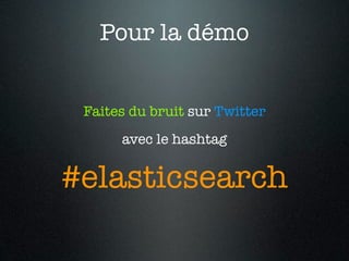 Pour la démo


 Faites du bruit sur Twitter
      avec le hashtag


#elasticsearch
 