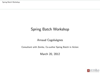 Spring Batch Workshop




                                 Spring Batch Workshop

                                       Arnaud Cogolu`gnes
                                                    e

                        Consultant with Zenika, Co-author Spring Batch in Action


                                          March 20, 2012
 