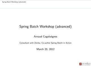 Spring Batch Workshop (advanced)




                       Spring Batch Workshop (advanced)

                                      Arnaud Cogolu`gnes
                                                   e

                       Consultant with Zenika, Co-author Spring Batch in Action


                                         March 20, 2012
 