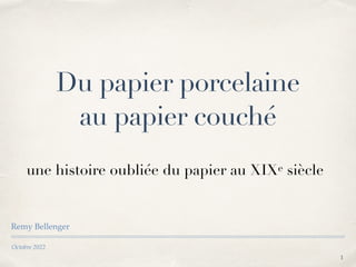 Octobre 2022
Du papier porcelaine
au papier couché
une histoire oubliée du papier au XIXe siècle
Remy Bellenger
1
 