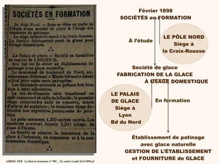 Février 1898
SOCIÉTÉS en FORMATION
LE PÔLE NORD
Siège à
la Croix-Rousse
LE PALAIS
DE GLACE
Siège à
Lyon
Bd du Nord
Société...