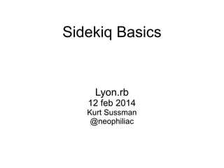 Sidekiq Basics

Lyon.rb
12 feb 2014
Kurt Sussman
@neophiliac

 