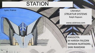 STATION
Lyon, France
ANGGOTA:
M HARISH FAUZAN
IKHWAN NURTADRIL
SANI RAMDANI
Literatur:
STRUKTUR SYSTEMS
Ralph Rapson
www.calatrava.com
 