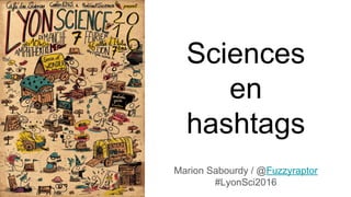 Sciences
en
hashtags
Marion Sabourdy / @Fuzzyraptor
#LyonSci2016
 