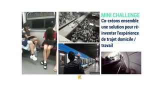 Co-créons ensemble
une solution pour ré-
inventer l'expérience
de trajet domicile /
travail
MINI CHALLENGE
 