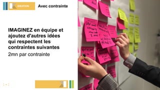 IMAGINEZ en équipe et
ajoutez d'autres idées
qui respectent les
contraintes suivantes
2mn par contrainte
Avec contrainteIDEATION
: - :
1 idea = 1 post-it
 