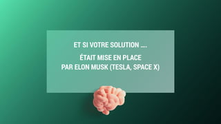 ET SI VOTRE SOLUTION ….
ÉTAIT MISE EN PLACE  
PAR ELON MUSK (TESLA, SPACE X)
 