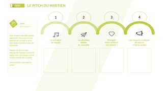 La situation  
idéale 
et concrète
La situation  
de départ
Pourquoi  
votre solution  
est unique ?
Les moyens à mettre 
en œuvre
+ Call to action
1 2 3 4
2min  
pour convaincre
Grâce au pitch, vous allez pouvoir
approfondir votre projet en vous
questionnant sur tout ce qui le
rend unique et pertinent pour vos
utilisateurs.
Préparez un discours pour
chacune des 4 parties ci-contre et
répétez avec votre équipe (c’est la
clé pour un pitch bien compris).
Votre pitch doit rester court et
concis !
LE PITCH DU MARTIENTEST
 