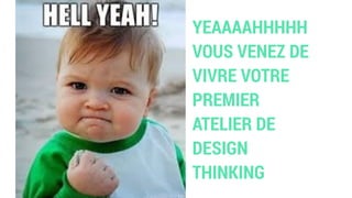 YEAAAAHHHHH
VOUS VENEZ DE
VIVRE VOTRE
PREMIER
ATELIER DE
DESIGN
THINKING
 