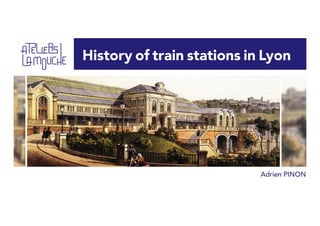 History of train stations in Lyon
Adrien PINON
 
