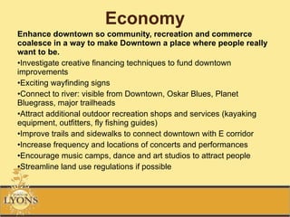 Economy <ul><li>Enhance downtown so community, recreation and commerce coalesce in a way to make Downtown a place where pe...
