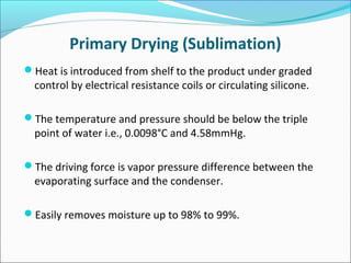 Secondary Drying (Desorption) 
The temperature is raised to 50°C – 60°C and vacuum is 
lowered about 50mmHg. 
Bound wate...