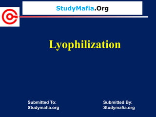 StudyMafia.Org
Submitted To: Submitted By:
Studymafia.org Studymafia.org
Lyophilization
 