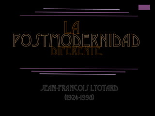 postmodernidaddiferente.
La
Jean-Francois Lyotard
(1924-1998)
 