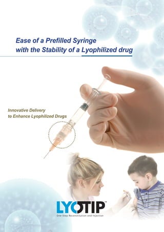 Ease of a Prefilled Syringe
   with the Stability of a Lyophilized drug




Innovative Delivery
to Enhance Lyophilized Drugs
 